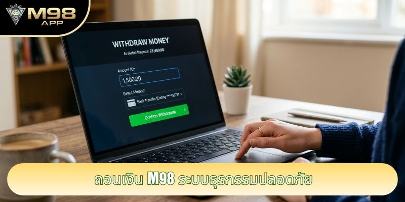 ถอนเงิน M98 ระบบธุรกรรมปลอดภัย ถอนเงิน M98 ระบบธุรกรรมปลอดภัย
