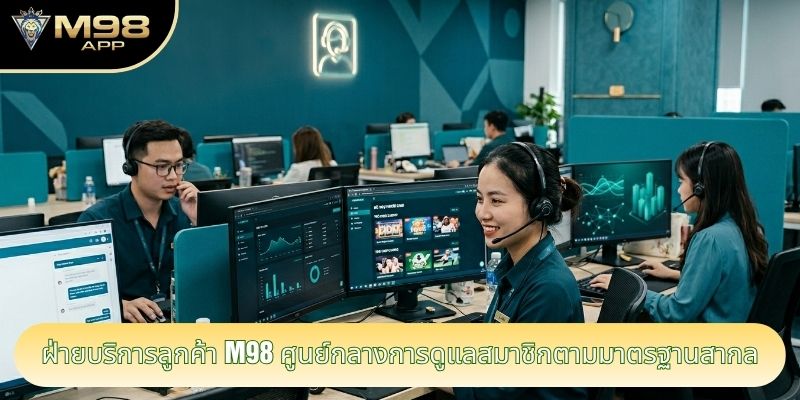 ฝ่ายบริการลูกค้า m98 ศูนย์กลางการดูแลสมาชิกตามมาตรฐานสากล